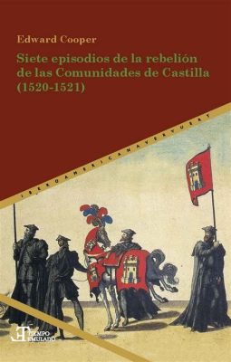 La Rebelión de las Comunidades de Castilla; un desafío a la autoridad real y la lucha por los derechos locales en el siglo XVI